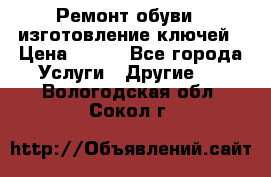 Ремонт обуви , изготовление ключей › Цена ­ 100 - Все города Услуги » Другие   . Вологодская обл.,Сокол г.